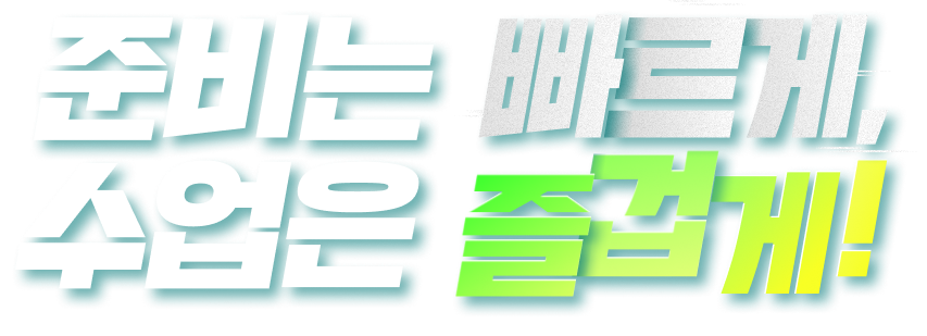 준비는 빠르게, 수업은 즐겁게!